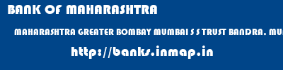 BANK OF MAHARASHTRA  MAHARASHTRA GREATER BOMBAY MUMBAI S S TRUST BANDRA, MUMBAI  banks information 